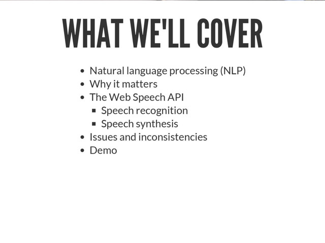 WHAT WE'LL COVER
Natural language processing (NLP)
Why it matters
The Web Speech API
Speech recognition
Speech synthesis
Issues and inconsistencies
Demo
