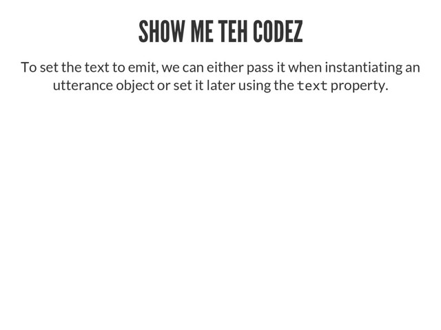 SHOW ME TEH CODEZ
To set the text to emit, we can either pass it when instantiating an
utterance object or set it later using the  property.
