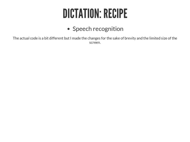 DICTATION: RECIPE
Speech recognition
The actual code is a bit different but I made the changes for the sake of brevity and the limited size of the
screen.
