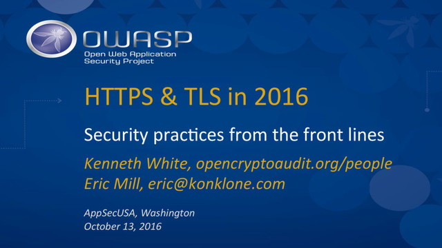 HTTPS & TLS in 2016
Security prac6ces from the front lines
Kenneth White, opencryptoaudit.org/people
Eric Mill, eric@konklone.com
AppSecUSA, Washington
October 13, 2016
