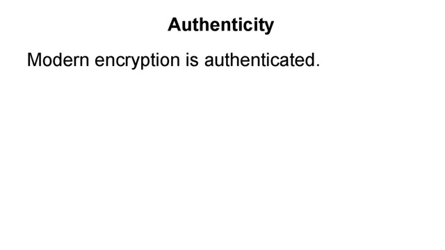 Modern encryption is authenticated.
Authentication protects against impersonation.
Authentication requires tamper-resistance:
Hashes
Message Authentication Codes (MACs)
Nonces
Authenticity
