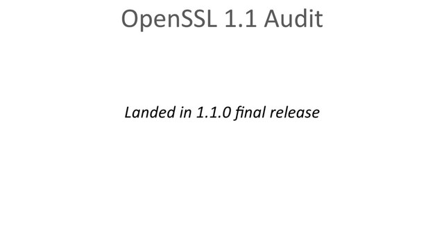 Landed in 1.1.0 ﬁnal release
OpenSSL 1.1 Audit
