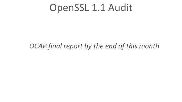 OpenSSL 1.1 Audit
OCAP ﬁnal report by the end of this month
