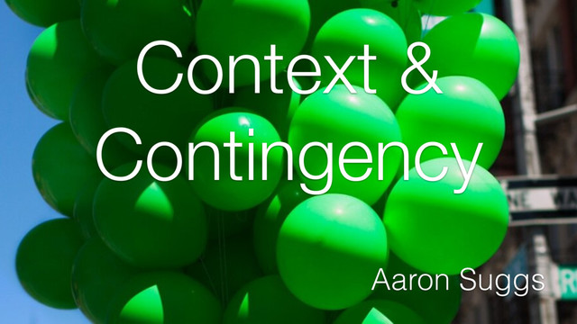 Context &
Contingency
Aaron Suggs
