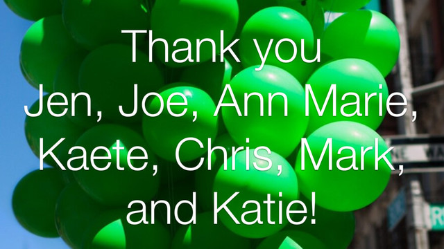 Thank you
Jen, Joe, Ann Marie,
Kaete, Chris, Mark,
and Katie!
