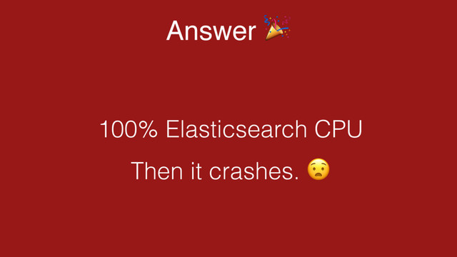 Answer "
Then it crashes. $
100% Elasticsearch CPU
