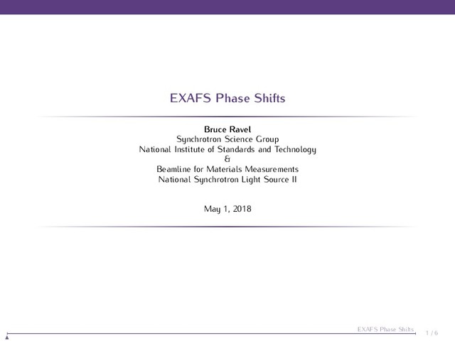 EXAFS Phase Shifts
Bruce Ravel
Synchrotron Science Group
National Institute of Standards and Technology
&
Beamline for Materials Measurements
National Synchrotron Light Source II
May 1, 2018
1 / 6
EXAFS Phase Shifts
