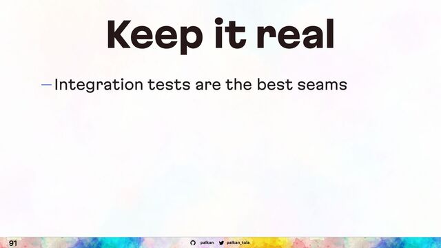 palkan_tula
palkan
Keep it real
— Integration tests are the best seams
91
