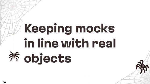 Keeping mocks
in line with real
objects
16
