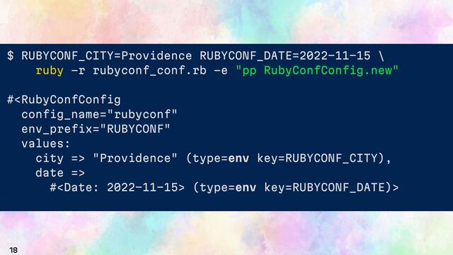 18
$ RUBYCONF_CITY Providence RUBYCONF_DATE 2022 11 15 \
ruby -r rubyconf_conf.rb -e "pp RubyConfConfig.new"
# "Providence" (type=env key=RUBYCONF_CITY),
date =>
# (type=env key=RUBYCONF_DATE)>
# "Providence" (type=env key=RUBYCONF_CITY),
date =>
# (type=env key=RUBYCONF_DATE)>
