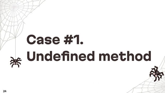 Case #1.
Undeﬁned method
24
