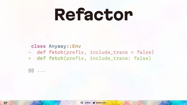 palkan_tula
palkan
37
Refactor
class Anyway::Env
- def fetch(prefix, include_trace = false)
+ def fetch(prefix, include_trace: false)
@@ ...
