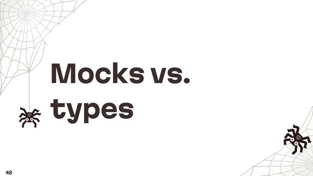Mocks vs.
types
48
