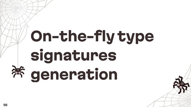 On-the-fly type
signatures
generation
56

