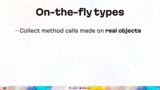 palkan_tula
palkan
On-the-fly types
— Collect method calls made on real objects
58
