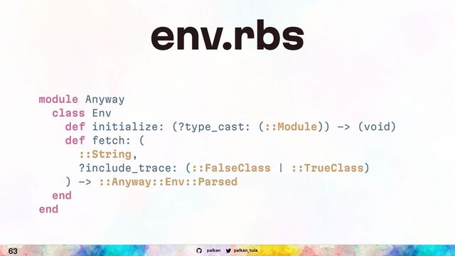 palkan_tula
palkan
63
env.rbs
module Anyway
class Env
def initialize: (?type_cast: (::Module)) -> (void)
def fetch: (
::String,
?include_trace: (::FalseClass | ::TrueClass)
) -> ::Anyway::Env::Parsed
end
end
