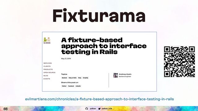palkan_tula
palkan
Fixturama
evilmartians.com/chronicles/a-ﬁxture-based-approach-to-interface-testing-in-rails
66

