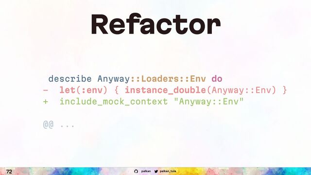 palkan_tula
palkan
72
Refactor
describe Anyway::Loaders::Env do
- let(:env) { instance_double(Anyway::Env) }
+ include_mock_context "Anyway::Env"
@@ ...

