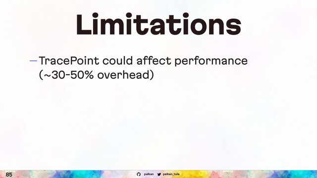 palkan_tula
palkan
Limitations
— TracePoint could affect performance
(~30 50% overhead)
85
