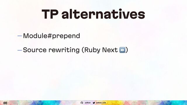 palkan_tula
palkan
TP alternatives
— Module#prepend
— Source rewriting (Ruby Next ⏩)
86
