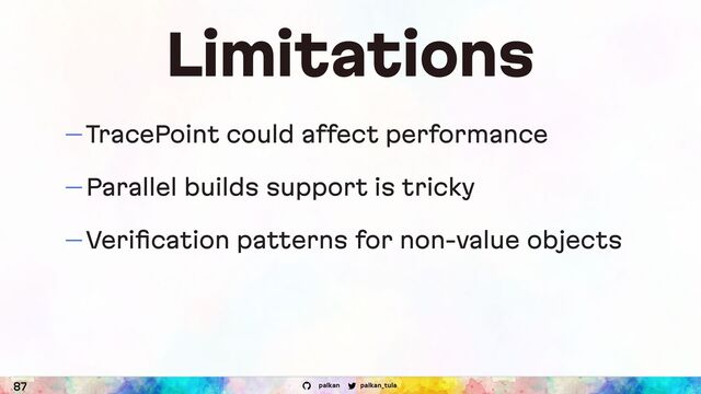 palkan_tula
palkan
Limitations
— TracePoint could affect performance
— Parallel builds support is tricky
— Veriﬁcation patterns for non-value objects
87
