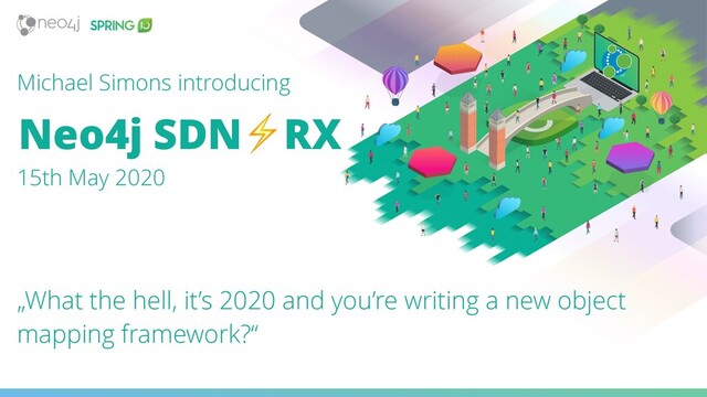 Neo4j SDN⚡RX
„What the hell, it’s 2020 and you’re writing a new object
mapping framework?“
15th May 2020
Michael Simons introducing
