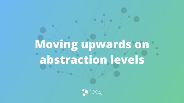 Moving upwards on
abstraction levels
