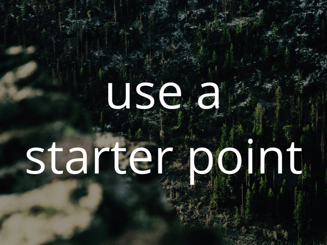 use a
starter point
