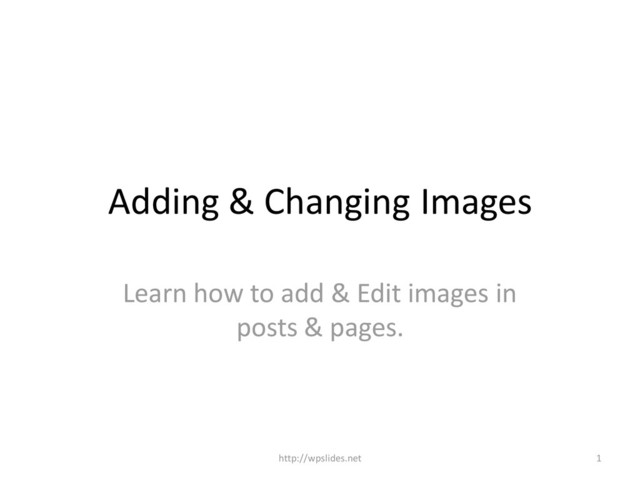 Adding & Changing Images
Learn how to add & Edit images in
posts & pages.
1
http://wpslides.net
