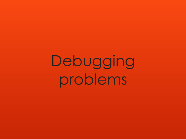 Debugging
problems
