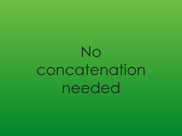 No
concatenation
needed
