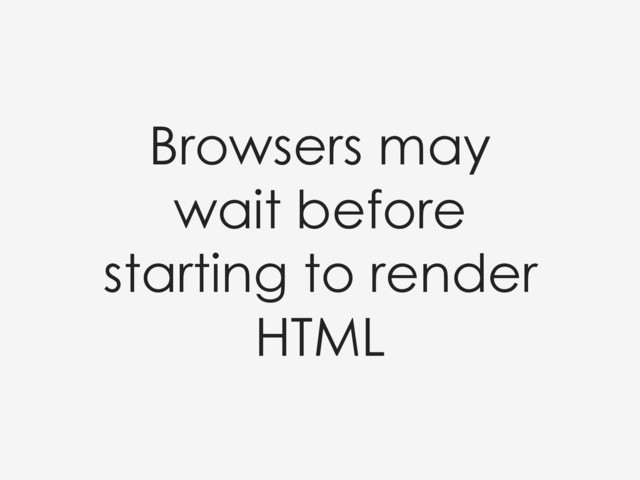 Browsers may
wait before
starting to render
HTML
