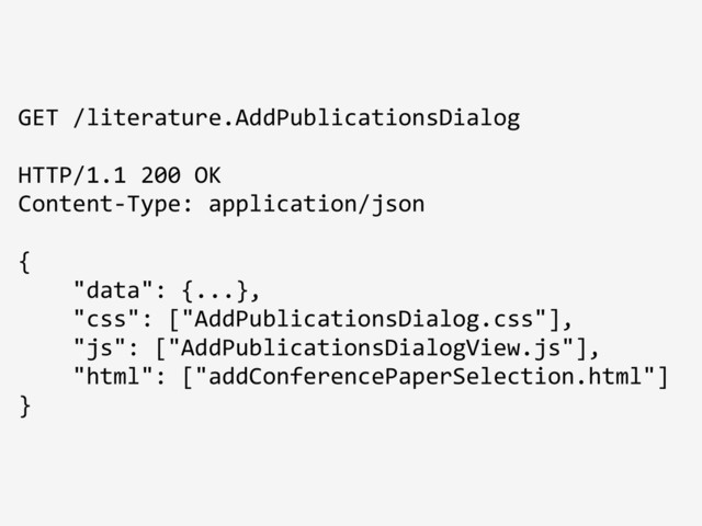GET /literature.AddPublicationsDialog
HTTP/1.1 200 OK
Content-Type: application/json
{
"data": {...},
"css": ["AddPublicationsDialog.css"],
"js": ["AddPublicationsDialogView.js"],
"html": ["addConferencePaperSelection.html"]
}
