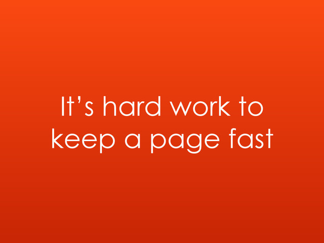 It’s hard work to
keep a page fast
