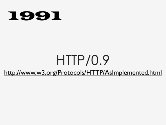 HTTP/0.9
http://www.w3.org/Protocols/HTTP/AsImplemented.html
1991
