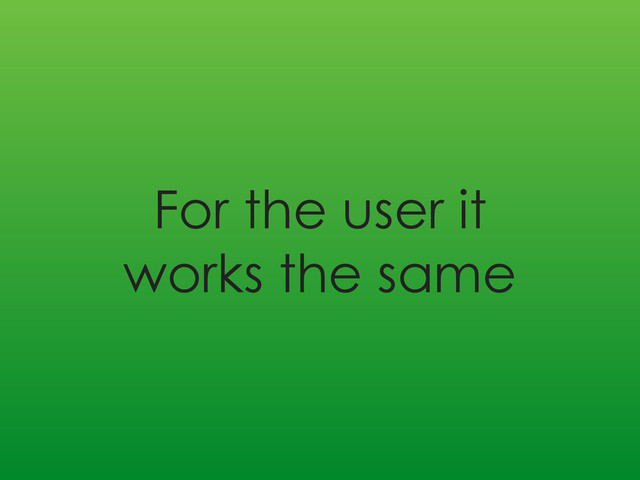 For the user it
works the same
