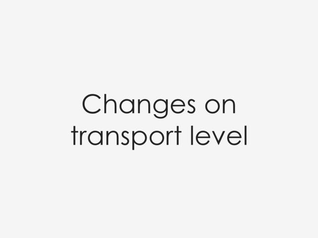 Changes on
transport level
