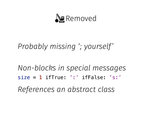 Removed
Probably missing ‘; yourself’
Non-blocks in special messages
References an abstract class
size = 1 ifTrue: ’:’ ifFalse: ’s:’

