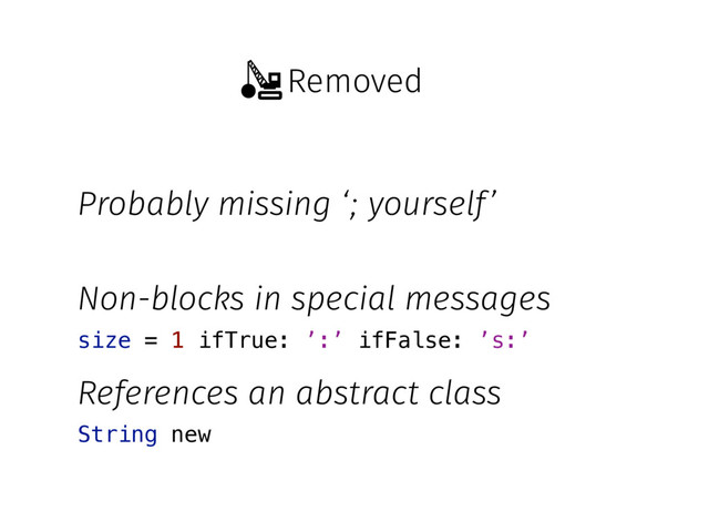 Removed
Probably missing ‘; yourself’
Non-blocks in special messages
References an abstract class
String new
size = 1 ifTrue: ’:’ ifFalse: ’s:’
