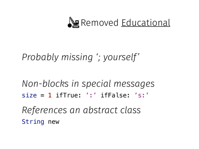 Removed
Probably missing ‘; yourself’
Non-blocks in special messages
References an abstract class
String new
size = 1 ifTrue: ’:’ ifFalse: ’s:’
Educational
