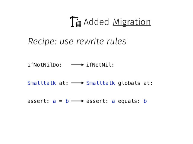 Added
assert: a = b
ifNotNilDo: ifNotNil:
Smalltalk at: Smalltalk globals at:
assert: a equals: b
Migration
Recipe: use rewrite rules
