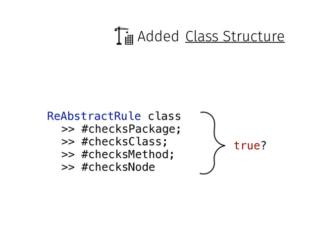 Added
ReAbstractRule class
>> #checksPackage;
>> #checksClass;
>> #checksMethod;
>> #checksNode
true?
Class Structure
