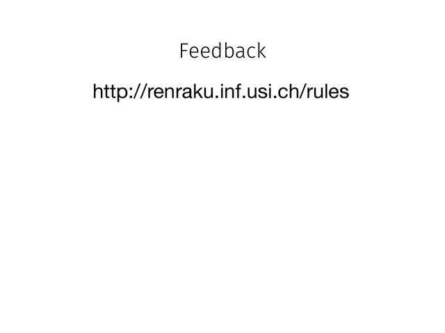 Feedback
http://renraku.inf.usi.ch/rules
