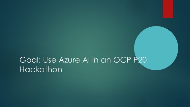 Goal: Use Azure AI in an OCP P20
Hackathon
