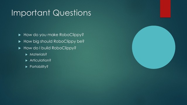 Important Questions
u How do you make RoboClippy?
u How big should RoboClippy be?
u How do I build RoboClippy?
u Materials?
u Articulation?
u Portability?
