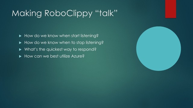 Making RoboClippy “talk”
u How do we know when start listening?
u How do we know when to stop listening?
u What’s the quickest way to respond?
u How can we best utilize Azure?
