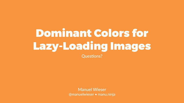 Dominant Colors for
Lazy-Loading Images
Queslons?
Manuel Wieser 
@manuelwieser • manu.ninja
