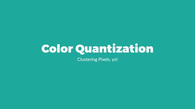 Color Quantization
Clustering Pixels, yo!
