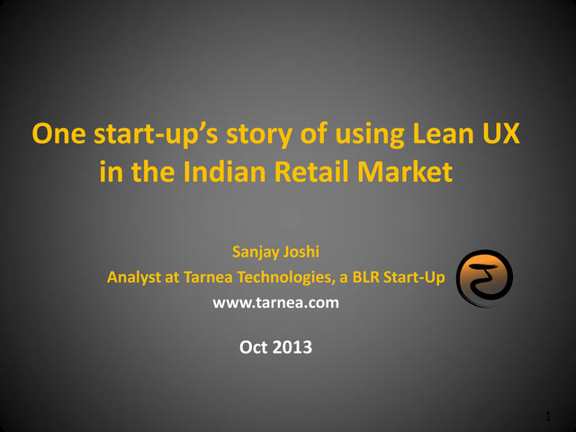 1
One start-up’s story of using Lean UX
in the Indian Retail Market
Sanjay Joshi
Analyst at Tarnea Technologies, a BLR Start-Up
www.tarnea.com
Oct 2013
