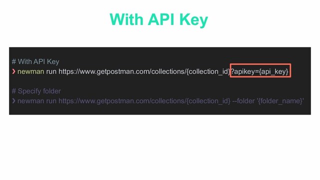 # With API Key
❯ newman run https://www.getpostman.com/collections/{collection_id}?apikey={api_key}
# Specify folder
❯ newman run https://www.getpostman.com/collections/{collection_id} --folder '{folder_name}'
With API Key
